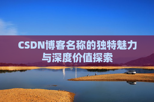 CSDN博客名称的独特魅力与深度价值探索